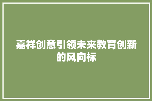 嘉祥创意引领未来教育创新的风向标