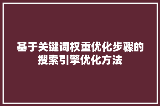基于关键词权重优化步骤的搜索引擎优化方法