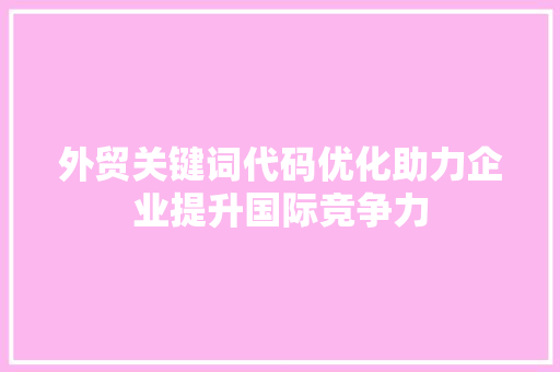 外贸关键词代码优化助力企业提升国际竞争力