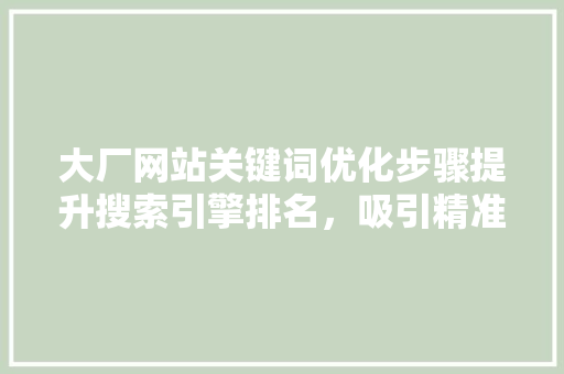 大厂网站关键词优化步骤提升搜索引擎排名，吸引精准流量