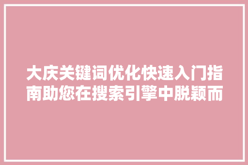 大庆关键词优化快速入门指南助您在搜索引擎中脱颖而出