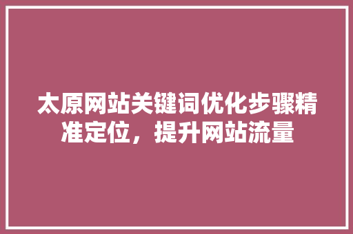 太原网站关键词优化步骤精准定位，提升网站流量