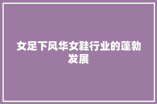 女足下风华女鞋行业的蓬勃发展