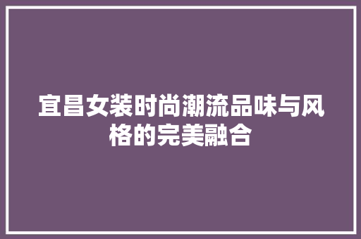 宜昌女装时尚潮流品味与风格的完美融合