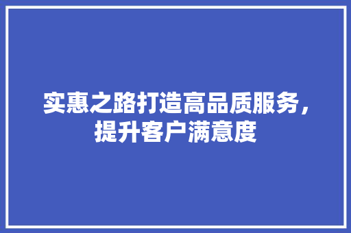 实惠之路打造高品质服务，提升客户满意度