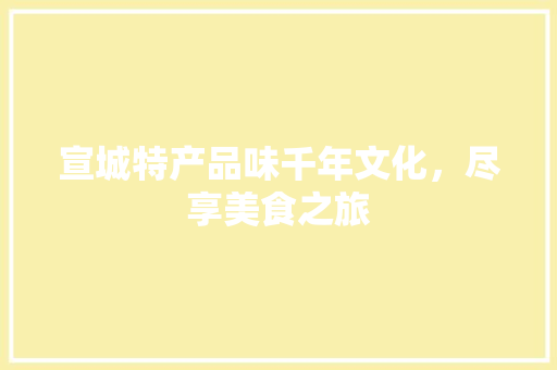 宣城特产品味千年文化，尽享美食之旅