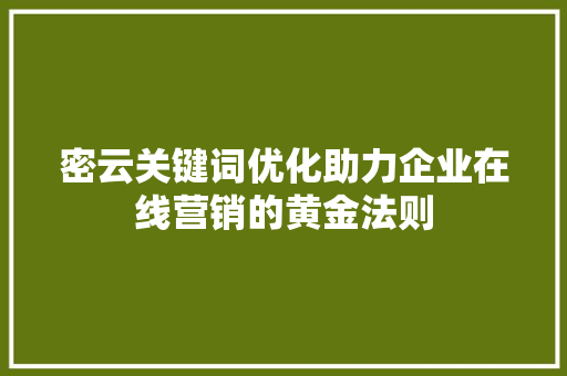 密云关键词优化助力企业在线营销的黄金法则
