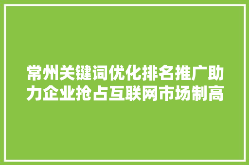 常州关键词优化排名推广助力企业抢占互联网市场制高点