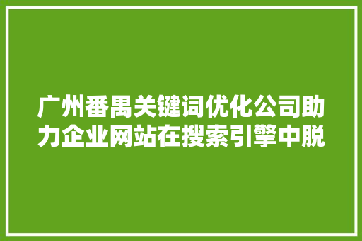 广州番禺关键词优化公司助力企业网站在搜索引擎中脱颖而出