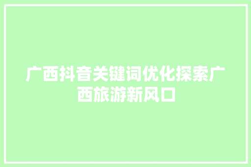 广西抖音关键词优化探索广西旅游新风口