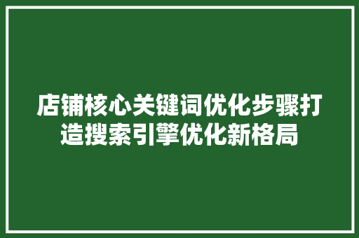 店铺核心关键词优化步骤打造搜索引擎优化新格局