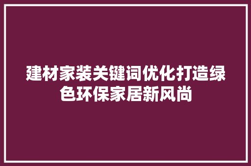 建材家装关键词优化打造绿色环保家居新风尚