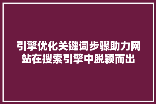 引擎优化关键词步骤助力网站在搜索引擎中脱颖而出