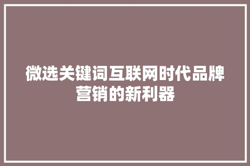 微选关键词互联网时代品牌营销的新利器