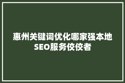 惠州关键词优化哪家强本地SEO服务佼佼者