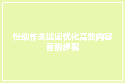 慢动作关键词优化高效内容营销步骤