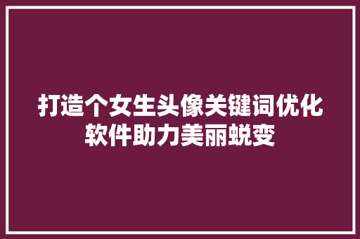 打造个女生头像关键词优化软件助力美丽蜕变