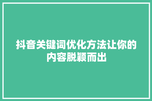 抖音关键词优化方法让你的内容脱颖而出