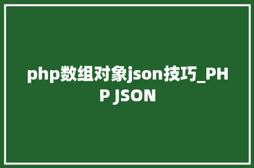 php数组对象json技巧_PHP JSON