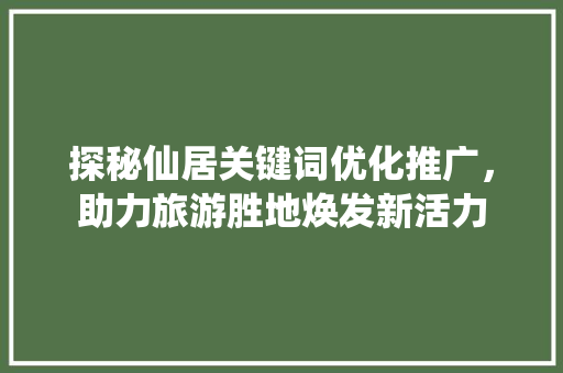 探秘仙居关键词优化推广，助力旅游胜地焕发新活力