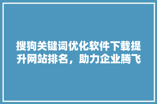 搜狗关键词优化软件下载提升网站排名，助力企业腾飞
