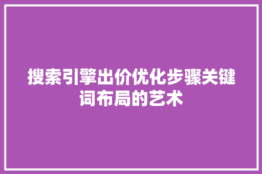 搜索引擎出价优化步骤关键词布局的艺术