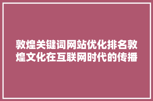 敦煌关键词网站优化排名敦煌文化在互联网时代的传播之路