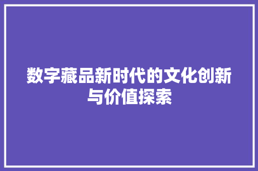 数字藏品新时代的文化创新与价值探索