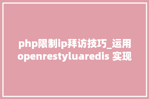 php限制ip拜访技巧_运用openrestyluaredis 实现封杀频繁恶意访问IP地址