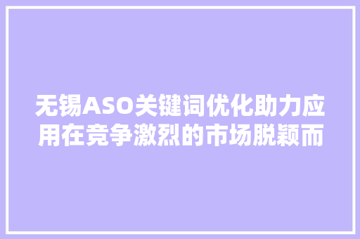 无锡ASO关键词优化助力应用在竞争激烈的市场脱颖而出