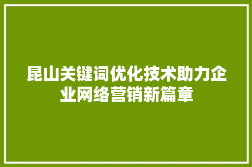 昆山关键词优化技术助力企业网络营销新篇章