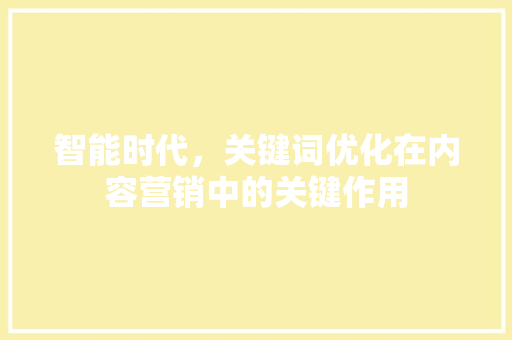 智能时代，关键词优化在内容营销中的关键作用