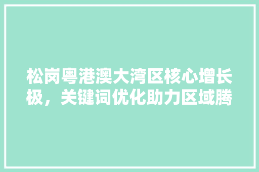 松岗粤港澳大湾区核心增长极，关键词优化助力区域腾飞