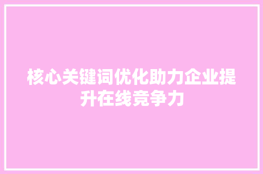 核心关键词优化助力企业提升在线竞争力