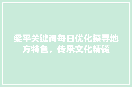 梁平关键词每日优化探寻地方特色，传承文化精髓