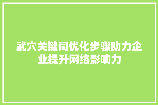 武穴关键词优化步骤助力企业提升网络影响力