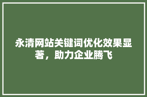 永清网站关键词优化效果显著，助力企业腾飞