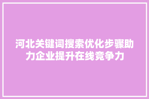 河北关键词搜索优化步骤助力企业提升在线竞争力