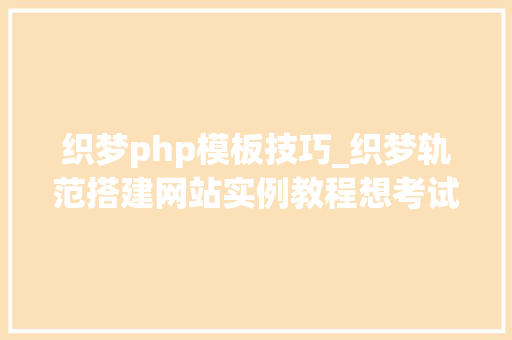 织梦php模板技巧_织梦轨范搭建网站实例教程想考试测验搭建网站的同伙赶紧保存了