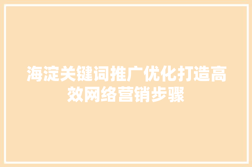 海淀关键词推广优化打造高效网络营销步骤