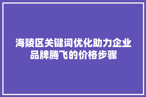 海陵区关键词优化助力企业品牌腾飞的价格步骤