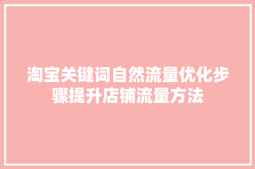 淘宝关键词自然流量优化步骤提升店铺流量方法