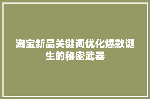 淘宝新品关键词优化爆款诞生的秘密武器