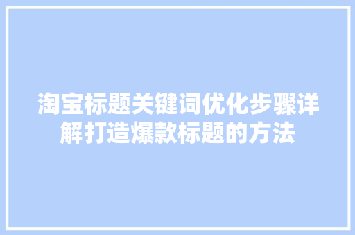 淘宝标题关键词优化步骤详解打造爆款标题的方法