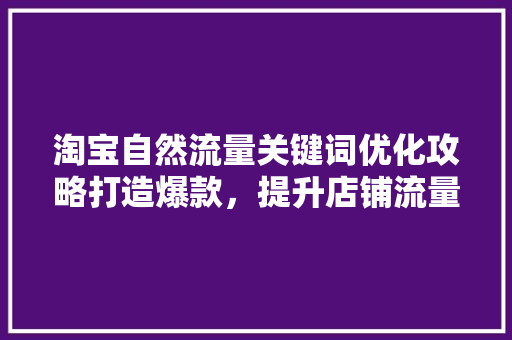 淘宝自然流量关键词优化攻略打造爆款，提升店铺流量