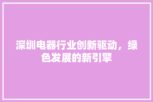 深圳电器行业创新驱动，绿色发展的新引擎