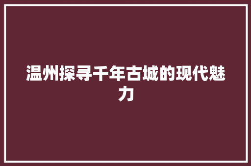 温州探寻千年古城的现代魅力