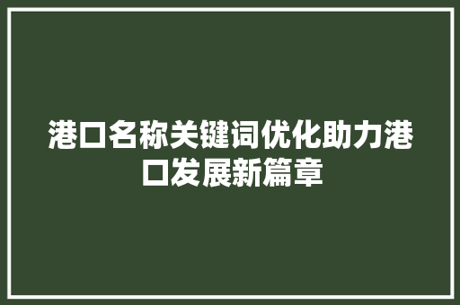 港口名称关键词优化助力港口发展新篇章