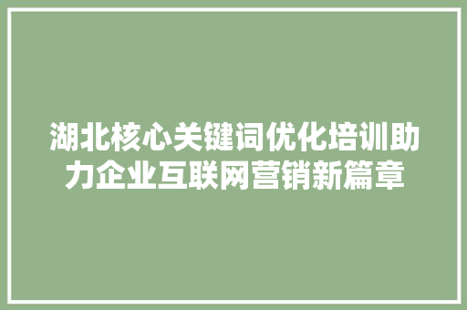 湖北核心关键词优化培训助力企业互联网营销新篇章