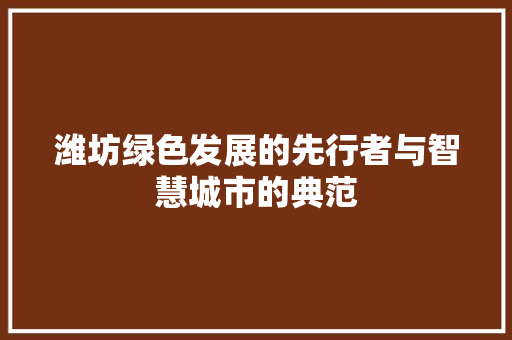 潍坊绿色发展的先行者与智慧城市的典范